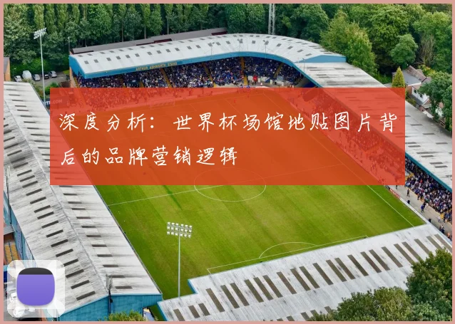 深度分析:世界杯场馆地贴图片背后的品牌营销逻辑