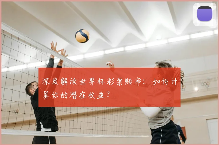 深度解读世界杯彩票赔率:如何计算你的潜在收益?