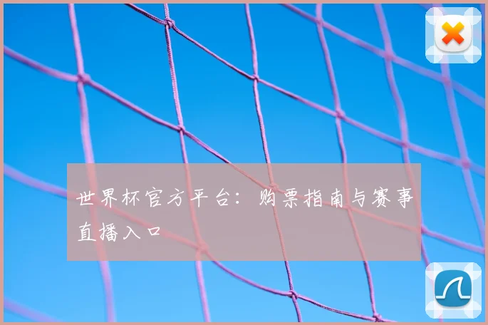 世界杯官方平台:购票指南与赛事直播入口