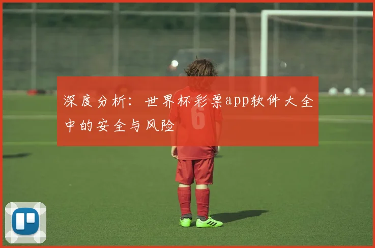深度分析:世界杯彩票app软件大全中的安全与风险