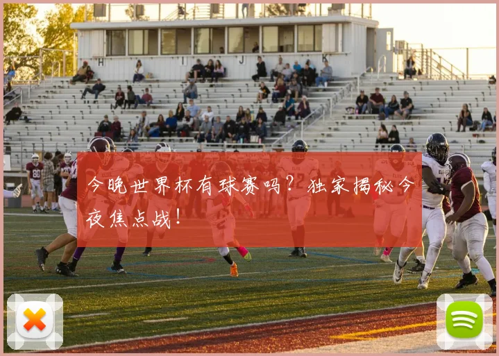 今晚世界杯有球赛吗？独家揭秘今夜焦点战！
