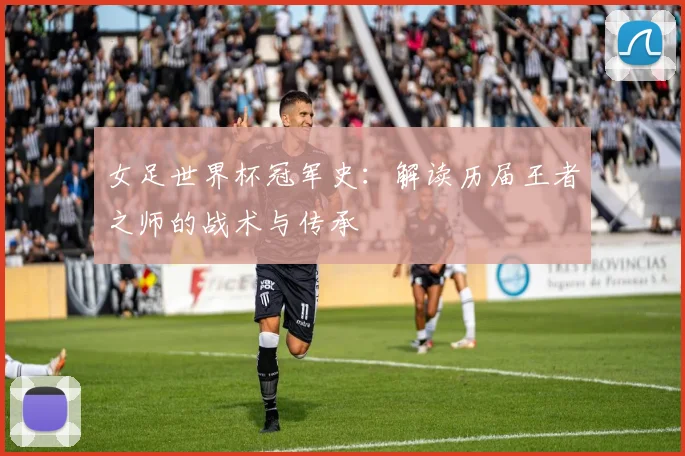 女足世界杯冠军史:解读历届王者之师的战术与传承