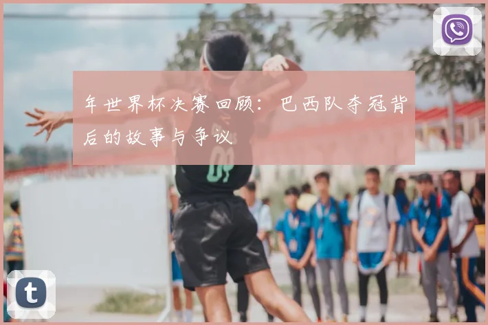 年世界杯决赛回顾：巴西队夺冠背后的故事与争议