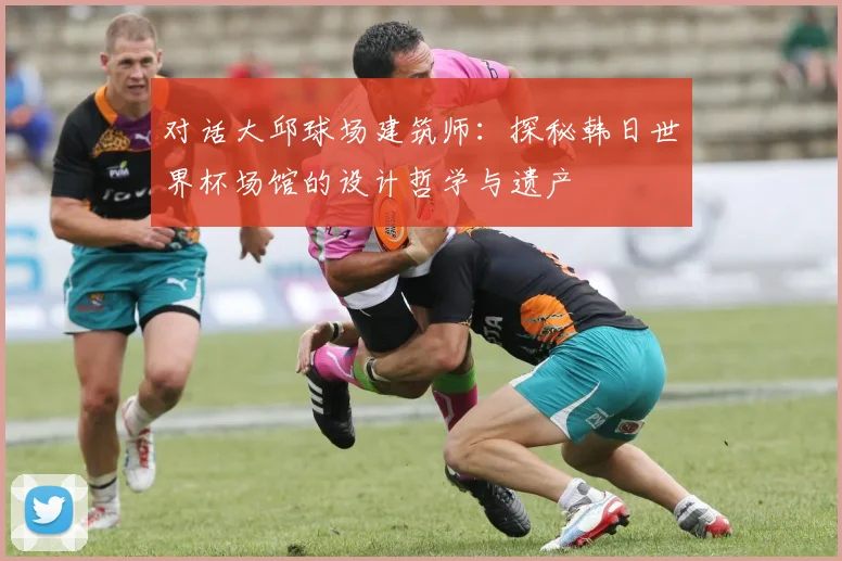 对话大邱球场建筑师:探秘韩日世界杯场馆的设计哲学与遗产