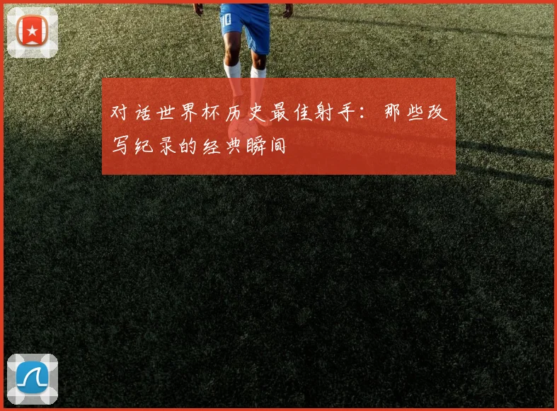 对话世界杯历史最佳射手：那些改写纪录的经典瞬间