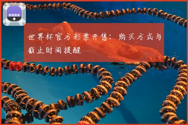 世界杯官方彩票开售:购买方式与截止时间提醒