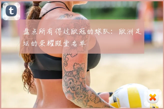 盘点所有得过欧冠的球队：欧洲足坛的荣耀殿堂名单