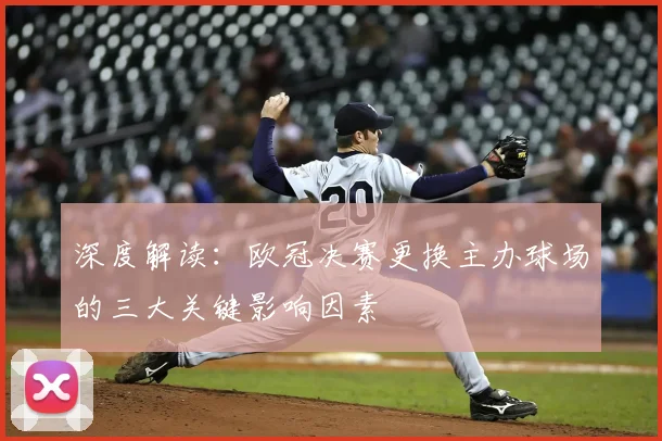 深度解读：欧冠决赛更换主办球场的三大关键影响因素