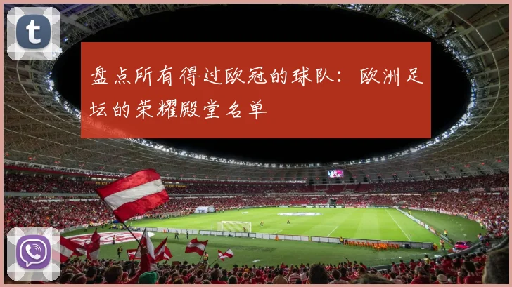 盘点所有得过欧冠的球队：欧洲足坛的荣耀殿堂名单