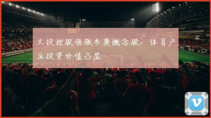 文投控股领涨冬奥概念股，体育产业投资价值凸显